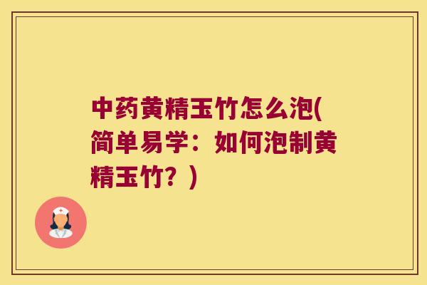 黄精玉竹怎么泡(简单易学：如何泡制黄精玉竹？)