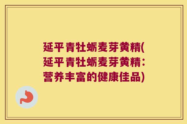 延平青牡蛎麦芽黄精(延平青牡蛎麦芽黄精:营养丰富的健康佳品) 延平青牡蛎麦芽黄精(延平青牡蛎麦芽黄精:营养丰富的健康佳品)