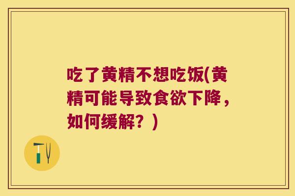 吃了黄精不想吃饭(黄精可能导致下降,如何缓解?) 吃了黄精不想吃饭(黄精可能导致下降,如何缓解?)