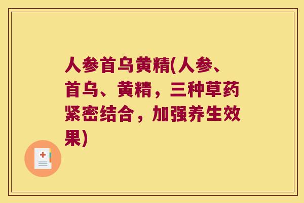 人参首乌黄精(人参、首乌、黄精,三种草药紧密结合,加强养生效果) 人参首乌黄精(人参、首乌、黄精,三种草药紧密结合,加强养生效果)