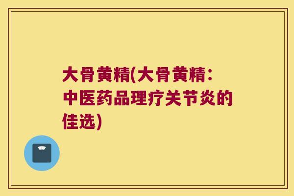 大骨黄精(大骨黄精：中医药品理疗的佳选)