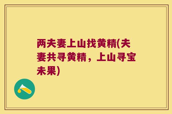 两夫妻上山找黄精(夫妻共寻黄精,上山寻宝未果) 两夫妻上山找黄精(夫妻共寻黄精,上山寻宝未果)