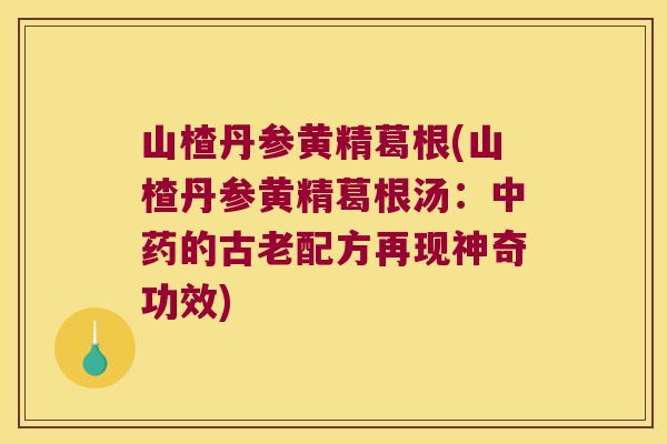 山楂丹参黄精葛根(山楂丹参黄精葛根汤：的古老配方再现神奇功效)