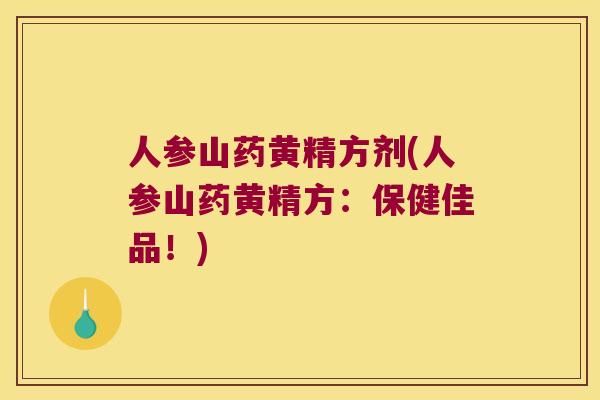 人参山药黄精方剂(人参山药黄精方：保健佳品！)