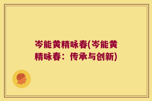 岑能黄精咏春(岑能黄精咏春：传承与创新)