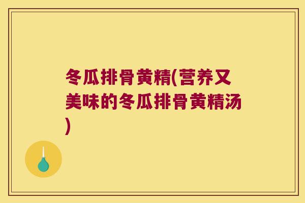 冬瓜排骨黄精(营养又美味的冬瓜排骨黄精汤) 冬瓜排骨黄精(营养又美味的冬瓜排骨黄精汤)