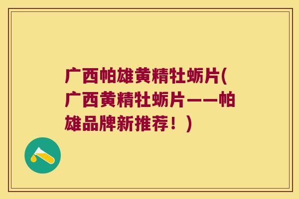 广西帕雄黄精牡蛎片(广西黄精牡蛎片——帕雄品牌新推荐！)