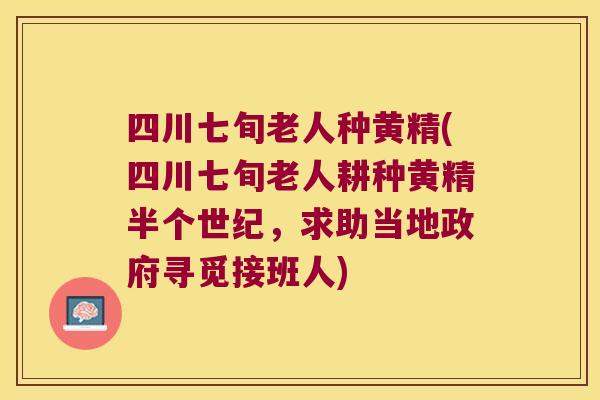 四川七旬老人种黄精(四川七旬老人耕种黄精半个世纪，求助当地政府寻觅接班人)