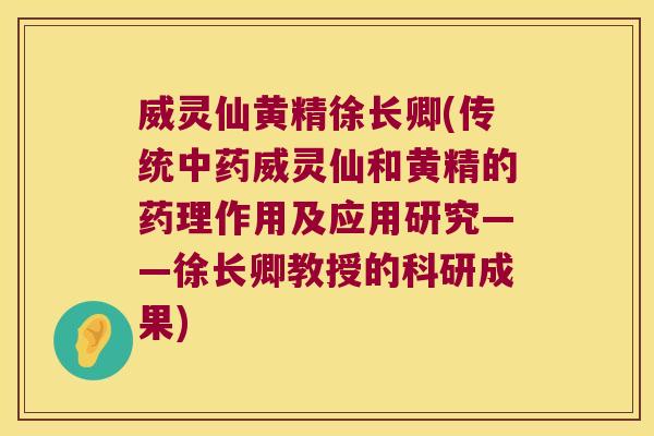 威灵仙黄精徐长卿(传统威灵仙和黄精的药理作用及应用研究——徐长卿教授的科研成果)