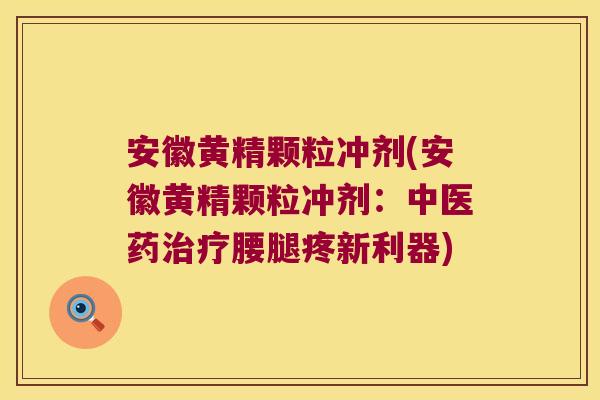 安徽黄精颗粒冲剂(安徽黄精颗粒冲剂：中医药腰腿疼新利器)
