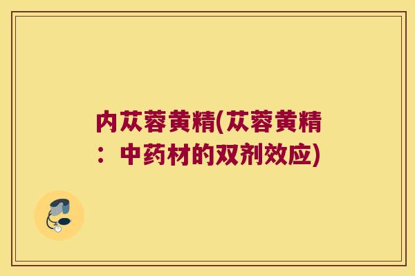 内苁蓉黄精(苁蓉黄精:材的双剂效应) 内苁蓉黄精(苁蓉黄精:材的双剂效应)