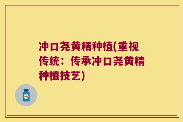 冲口尧黄精种植(重视传统:传承冲口尧黄精种植技艺) 冲口尧黄精种植(重视传统:传承冲口尧黄精种植技艺)