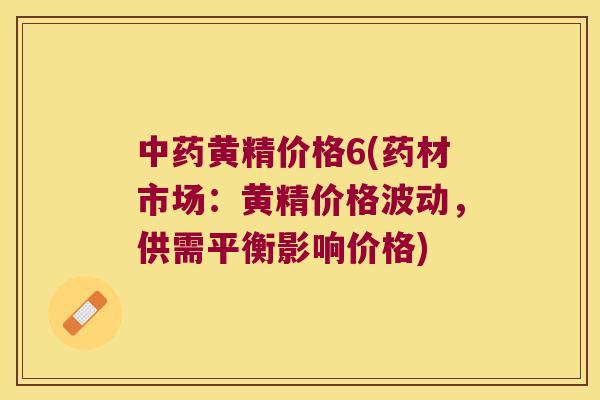 黄精价格6(药材市场：黄精价格波动，供需平衡影响价格)