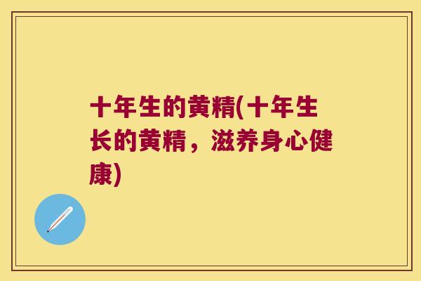 十年生的黄精(十年生长的黄精，滋养身心健康)