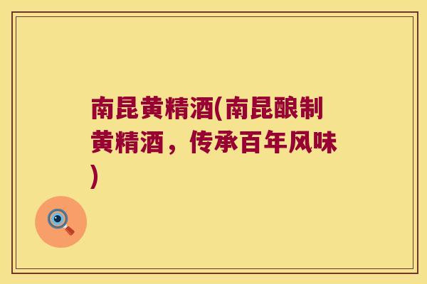 南昆黄精酒(南昆酿制黄精酒，传承百年风味)