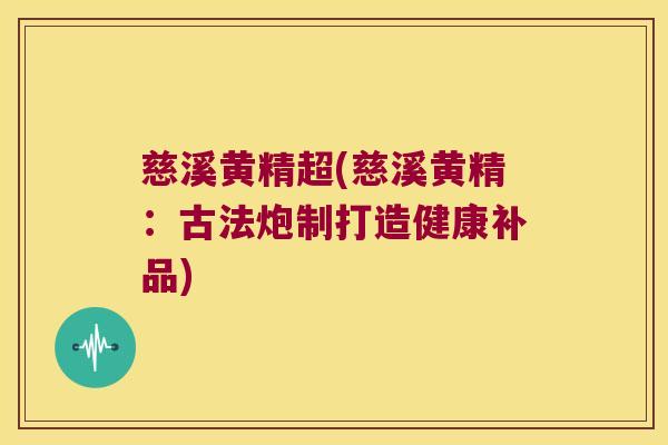 慈溪黄精超(慈溪黄精：古法炮制打造健康补品)