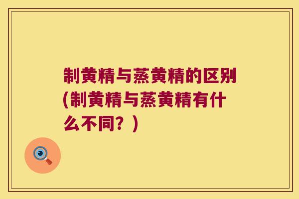 制黄精与蒸黄精的区别(制黄精与蒸黄精有什么不同？)