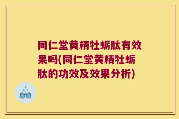 同仁堂黄精牡蛎肽有效果吗(同仁堂黄精牡蛎肽的功效及效果分析) 同仁堂黄精牡蛎肽有效果吗(同仁堂黄精牡蛎肽的功效及效果分析)