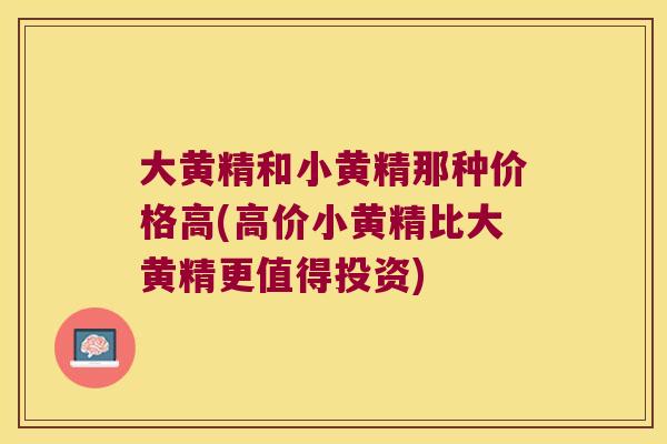大黄精和小黄精那种价格高(高价小黄精比大黄精更值得投资)