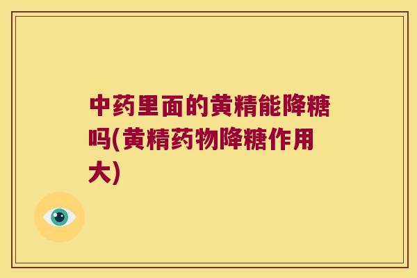 里面的黄精能降糖吗(黄精降糖作用大)