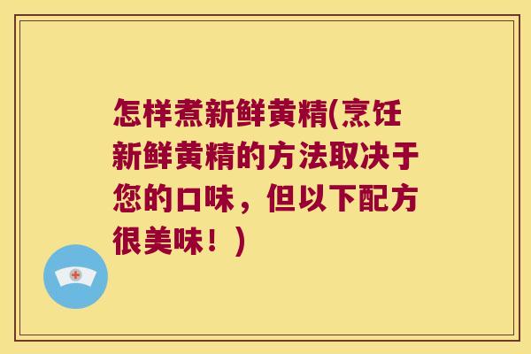 怎样煮新鲜黄精(烹饪新鲜黄精的方法取决于您的口味，但以下配方很美味！)