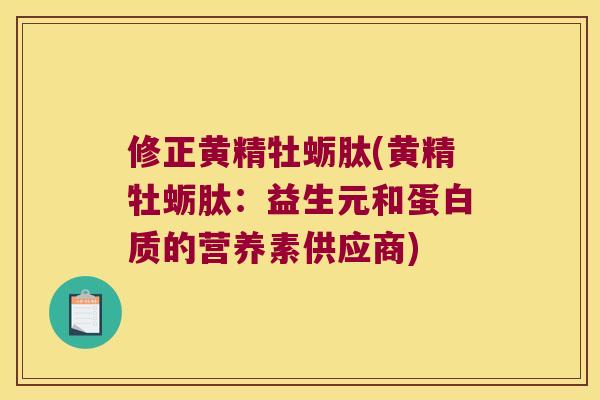 修正黄精牡蛎肽(黄精牡蛎肽:益生元和蛋白质的营养素供应商) 修正黄精牡蛎肽(黄精牡蛎肽:益生元和蛋白质的营养素供应商)