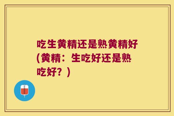 吃生黄精还是熟黄精好(黄精:生吃好还是熟吃好?) 吃生黄精还是熟黄精好(黄精:生吃好还是熟吃好?)