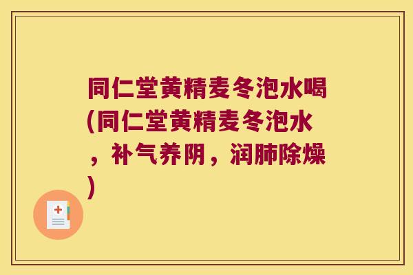 同仁堂黄精麦冬泡水喝(同仁堂黄精麦冬泡水，养阴，润除燥)