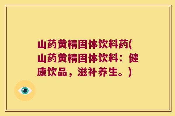 山药黄精固体饮料药(山药黄精固体饮料：健康饮品，滋补养生。)