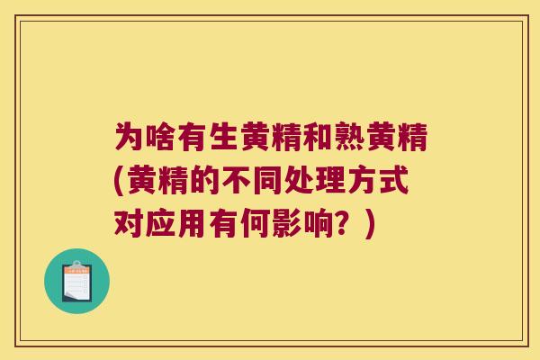 为啥有生黄精和熟黄精(黄精的不同处理方式对应用有何影响？)