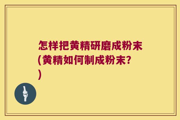 怎样把黄精研磨成粉末(黄精如何制成粉末？)