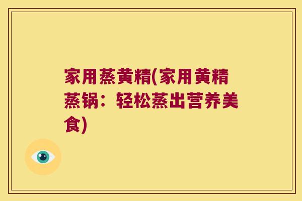 家用蒸黄精(家用黄精蒸锅：轻松蒸出营养美食)