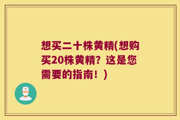 想买二十株黄精(想购买20株黄精？这是您需要的指南！)