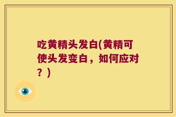 吃黄精头发白(黄精可使头发变白,如何应对?) 吃黄精头发白(黄精可使头发变白,如何应对?)