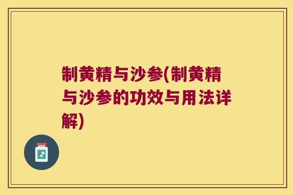 制黄精与沙参(制黄精与沙参的功效与用法详解) 制黄精与沙参(制黄精与沙参的功效与用法详解)