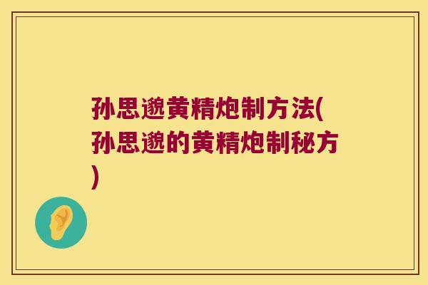 孙思邈黄精炮制方法(孙思邈的黄精炮制秘方)