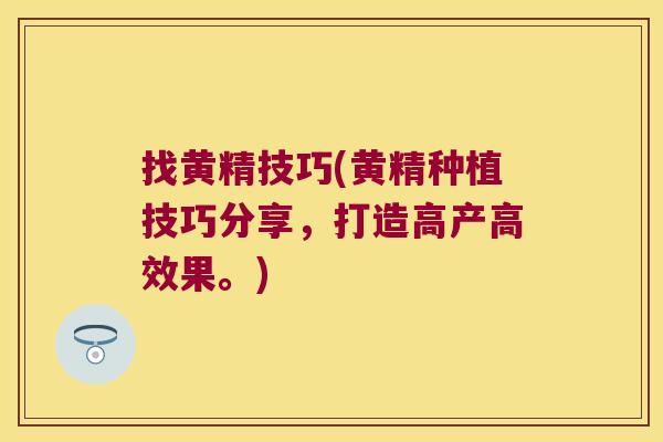 找黄精技巧(黄精种植技巧分享,打造高产高效果。) 找黄精技巧(黄精种植技巧分享,打造高产高效果。)