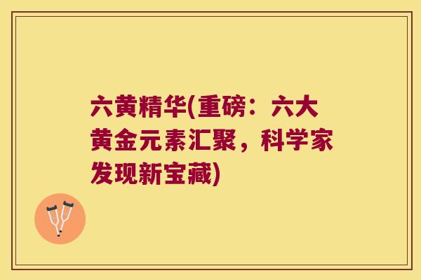 六黄精华(重磅：六大黄金元素汇聚，科学家发现新宝藏)
