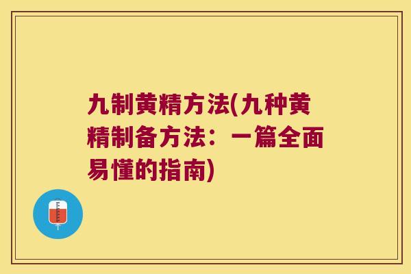 九制黄精方法(九种黄精制备方法：一篇全面易懂的指南)
