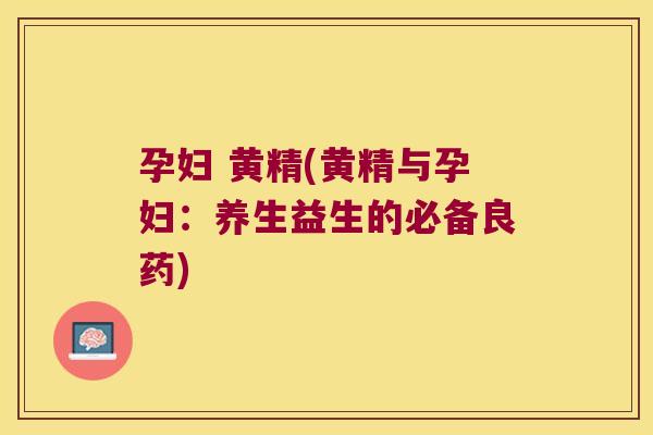 孕妇 黄精(黄精与孕妇:养生益生的必备良药) 孕妇 黄精(黄精与孕妇:养生益生的必备良药)