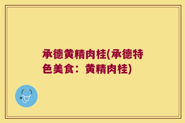 承德黄精肉桂(承德特色美食：黄精肉桂)