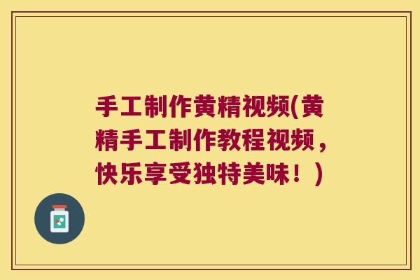 手工制作黄精视频(黄精手工制作教程视频,快乐享受独特美味!) 手工制作黄精视频(黄精手工制作教程视频,快乐享受独特美味!)