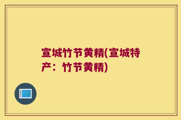 宣城竹节黄精(宣城特产:竹节黄精) 宣城竹节黄精(宣城特产:竹节黄精)