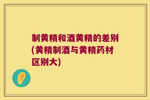 制黄精和酒黄精的差别(黄精制酒与黄精药材区别大) 制黄精和酒黄精的差别(黄精制酒与黄精药材区别大)