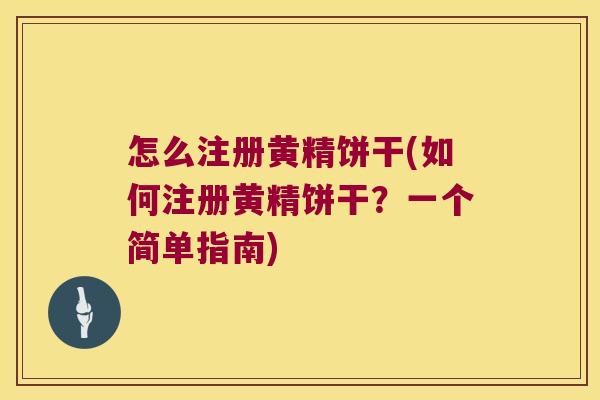 怎么注册黄精饼干(如何注册黄精饼干?一个简单指南) 怎么注册黄精饼干(如何注册黄精饼干?一个简单指南)
