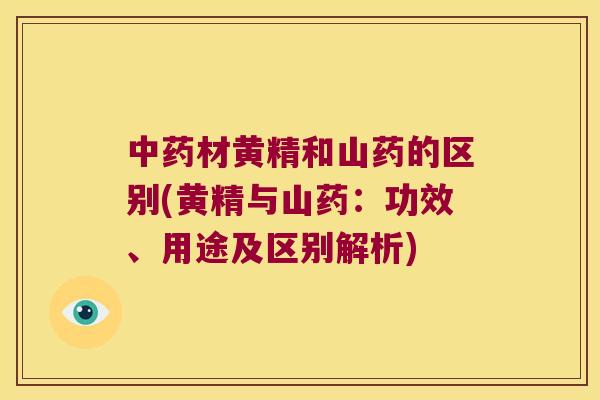 材黄精和山药的区别(黄精与山药:功效、用途及区别解析) 材黄精和山药的区别(黄精与山药:功效、用途及区别解析)