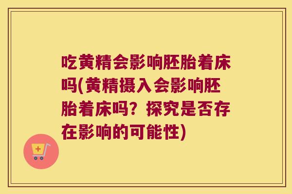 吃黄精会影响胚胎着床吗(黄精摄入会影响胚胎着床吗?探究是否存在影响的可能性) 吃黄精会影响胚胎着床吗(黄精摄入会影响胚胎着床吗?探究是否存在影响的可能性)