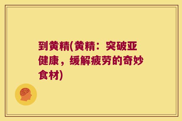 到黄精(黄精：突破，缓解疲劳的奇妙食材)