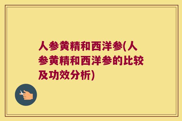 人参黄精和西洋参(人参黄精和西洋参的比较及功效分析) 人参黄精和西洋参(人参黄精和西洋参的比较及功效分析)
