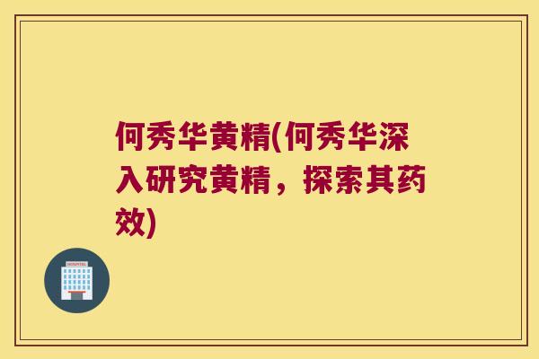 何秀华黄精(何秀华深入研究黄精，探索其)